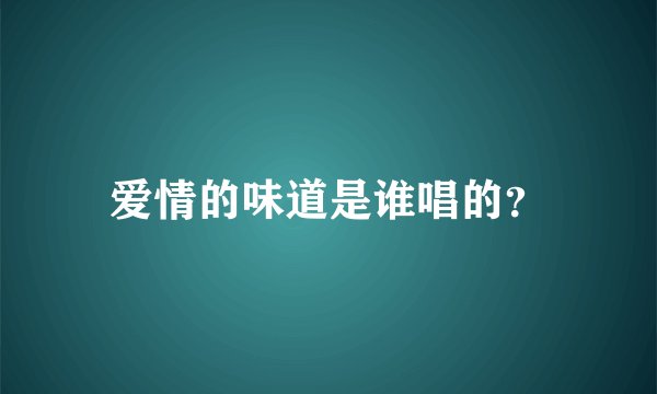 爱情的味道是谁唱的？