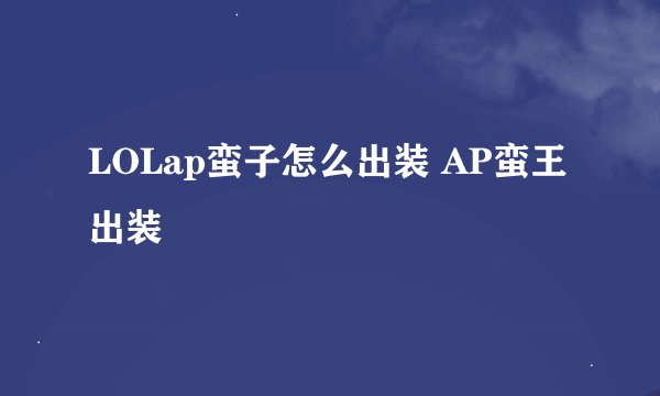 LOLap蛮子怎么出装 AP蛮王出装
