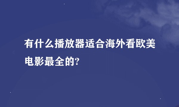 有什么播放器适合海外看欧美电影最全的?