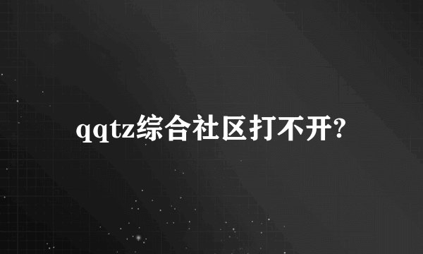 qqtz综合社区打不开?