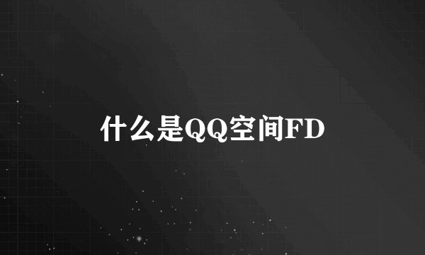 什么是QQ空间FD