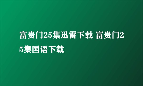富贵门25集迅雷下载 富贵门25集国语下载