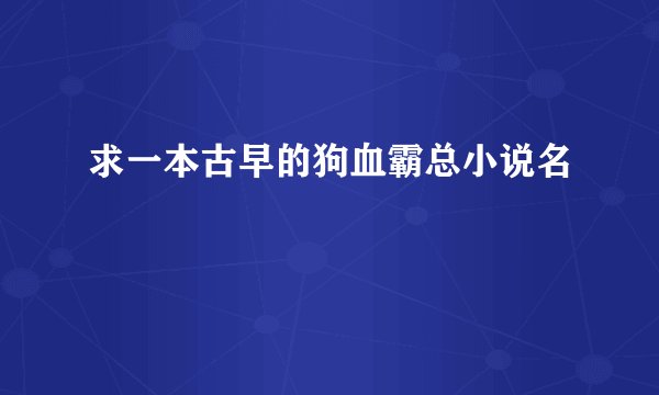 求一本古早的狗血霸总小说名