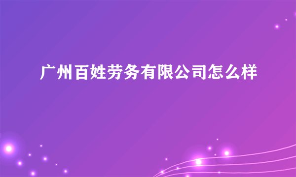 广州百姓劳务有限公司怎么样