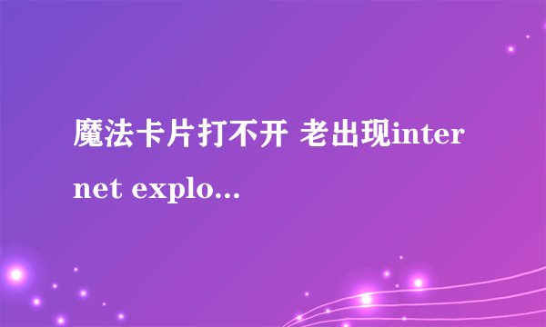 魔法卡片打不开 老出现internet explorer无法打开是什么原因？
