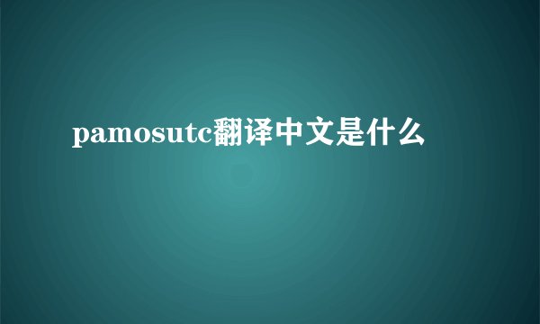 pamosutc翻译中文是什么