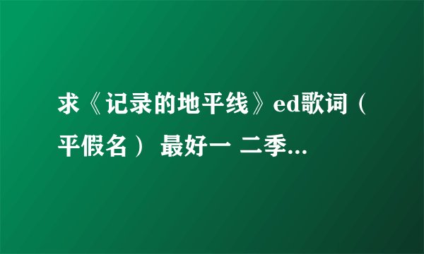 求《记录的地平线》ed歌词（平假名） 最好一 二季都有，歌词， your song 和wonder