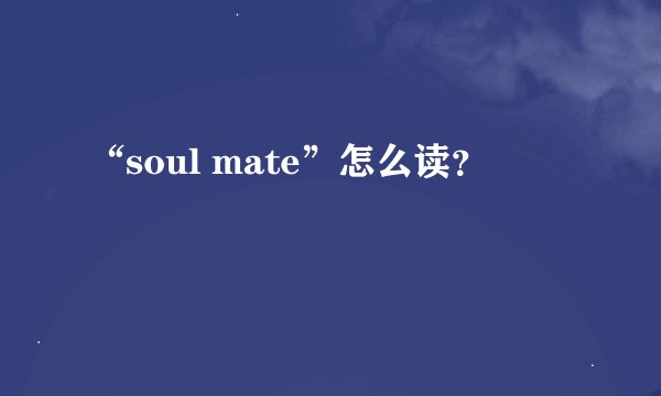 “soul mate”怎么读？