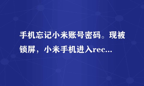 手机忘记小米账号密码。现被锁屏，小米手机进入recovery里面没有清除数据这项