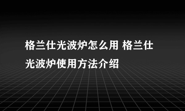 格兰仕光波炉怎么用 格兰仕光波炉使用方法介绍