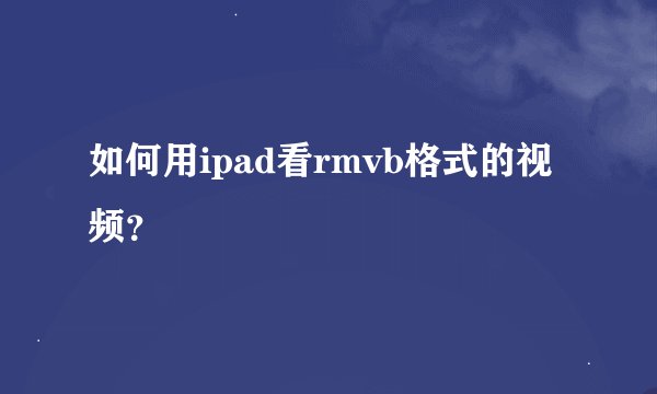如何用ipad看rmvb格式的视频？