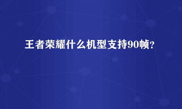 王者荣耀什么机型支持90帧？