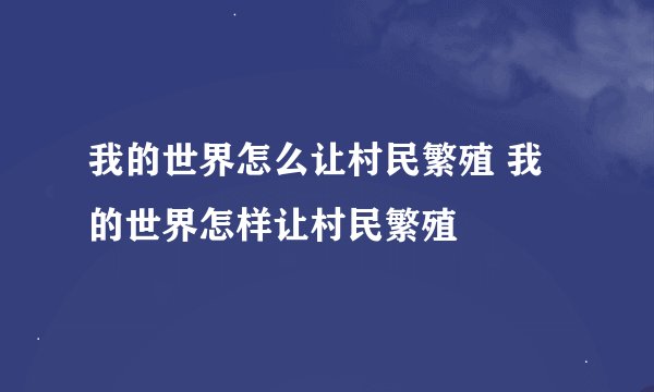 我的世界怎么让村民繁殖 我的世界怎样让村民繁殖