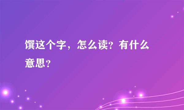 馔这个字，怎么读？有什么 意思？