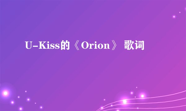 U-Kiss的《Orion》 歌词