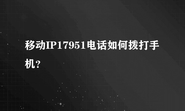移动IP17951电话如何拨打手机？