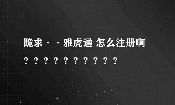 跪求··雅虎通 怎么注册啊？？？？？？？？？？