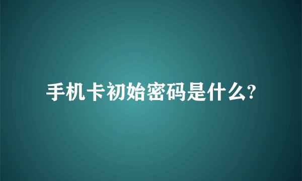 手机卡初始密码是什么?