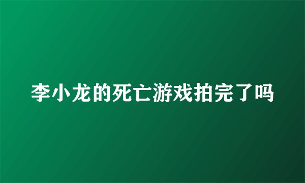 李小龙的死亡游戏拍完了吗