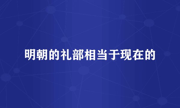 明朝的礼部相当于现在的