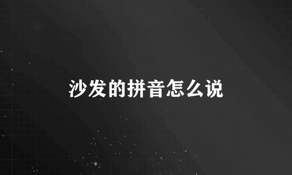 沙发的拼音怎么说