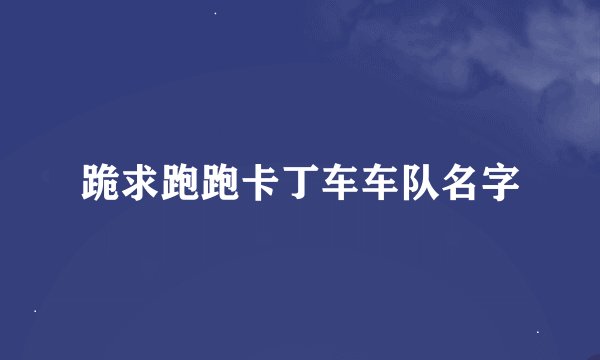 跪求跑跑卡丁车车队名字