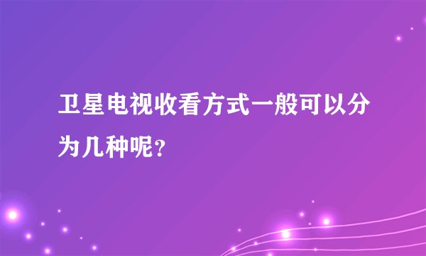 卫星电视收看方式一般可以分为几种呢？