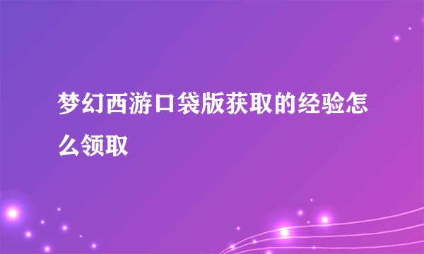 梦幻西游口袋版获取的经验怎么领取