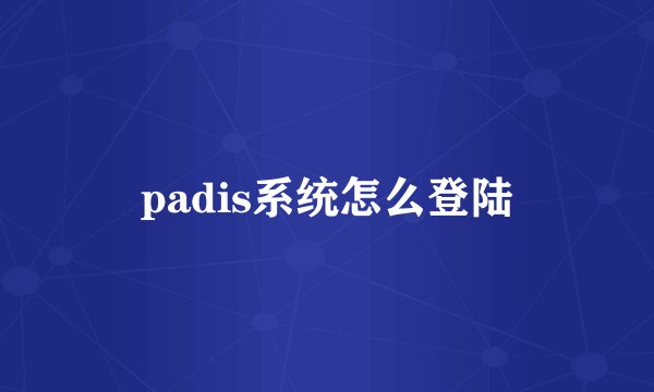 padis系统怎么登陆
