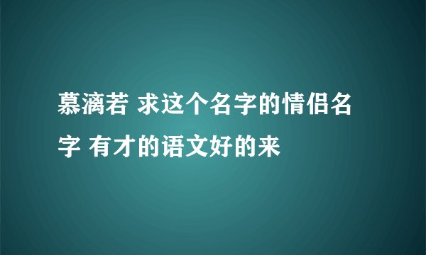 慕漓若 求这个名字的情侣名字 有才的语文好的来