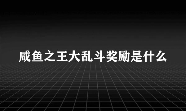 咸鱼之王大乱斗奖励是什么