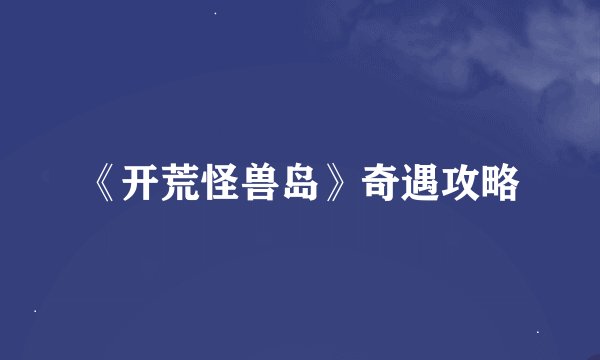 《开荒怪兽岛》奇遇攻略