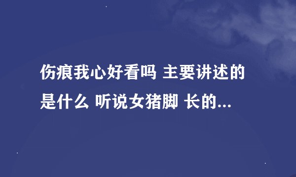 伤痕我心好看吗 主要讲述的是什么 听说女猪脚 长的很不好看，是真的吗