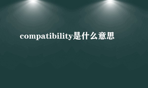 compatibility是什么意思
