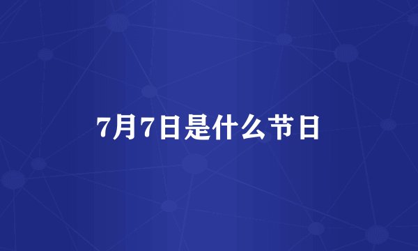 7月7日是什么节日