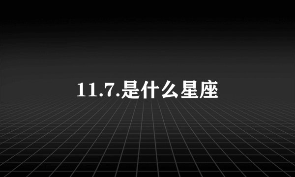 11.7.是什么星座