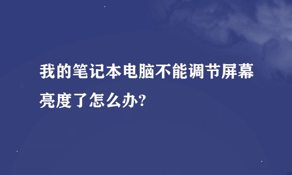 我的笔记本电脑不能调节屏幕亮度了怎么办?