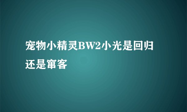 宠物小精灵BW2小光是回归还是窜客