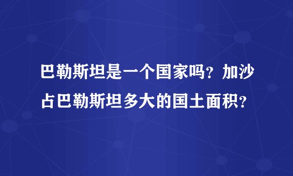 巴勒斯坦是一个国家吗？加沙占巴勒斯坦多大的国土面积？