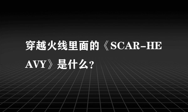 穿越火线里面的《SCAR-HEAVY》是什么？