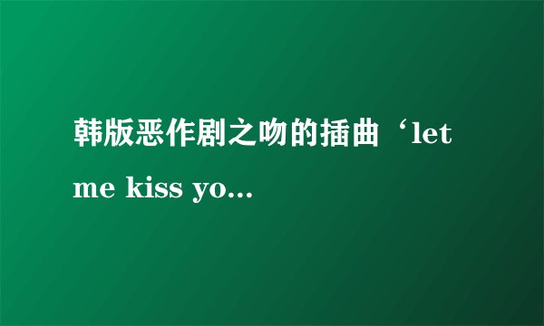 韩版恶作剧之吻的插曲‘let me kiss you ’的韩文歌词
