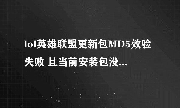 lol英雄联盟更新包MD5效验失败 且当前安装包没有被依赖 请稍后再试。