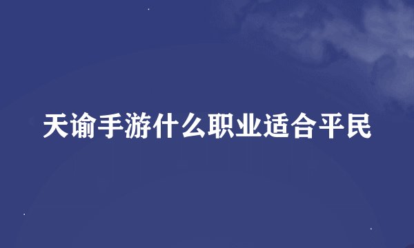 天谕手游什么职业适合平民