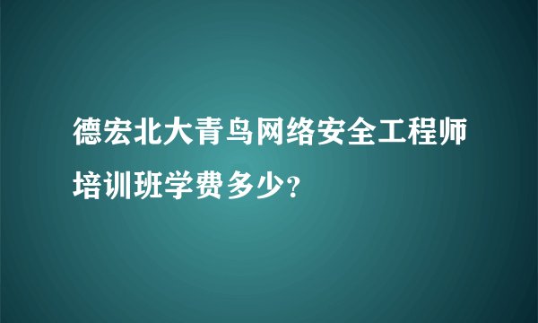 德宏北大青鸟网络安全工程师培训班学费多少？