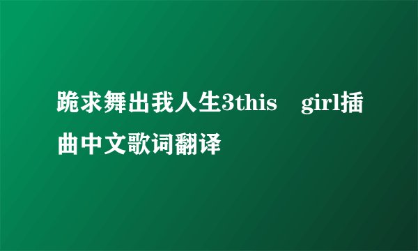 跪求舞出我人生3this　girl插曲中文歌词翻译