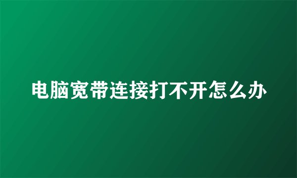 电脑宽带连接打不开怎么办