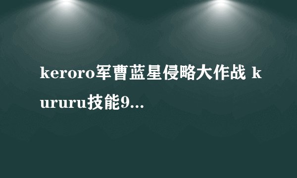 keroro军曹蓝星侵略大作战 kururu技能9（故事模式）