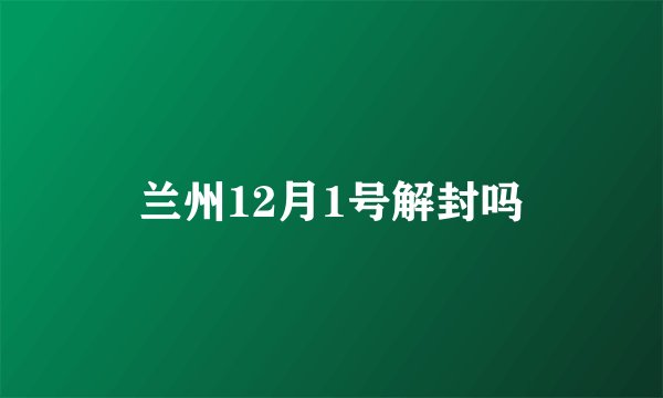 兰州12月1号解封吗