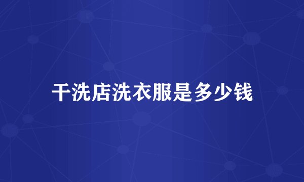 干洗店洗衣服是多少钱