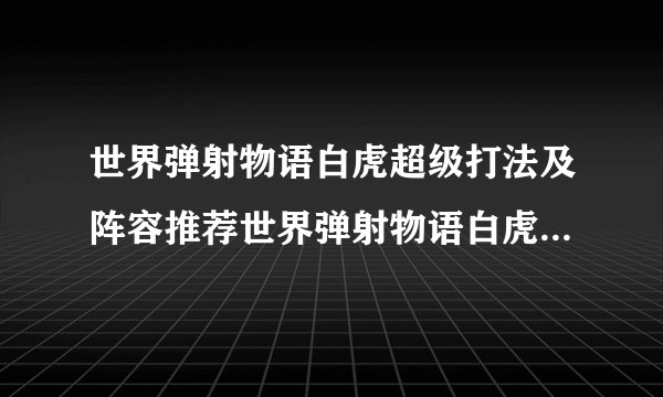 世界弹射物语白虎超级打法及阵容推荐世界弹射物语白虎超级怎么打